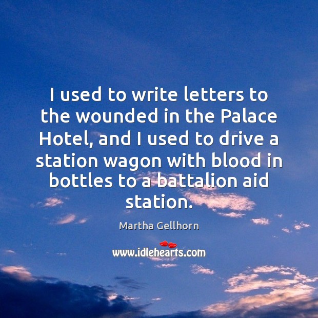 I used to write letters to the wounded in the Palace Hotel, Martha Gellhorn Picture Quote