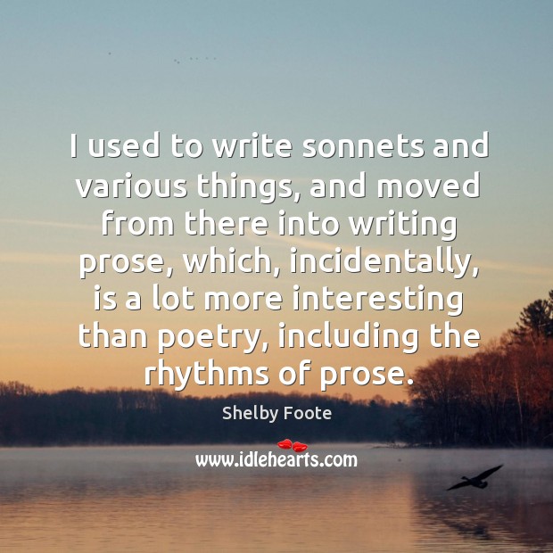 I used to write sonnets and various things, and moved from there into writing prose Shelby Foote Picture Quote