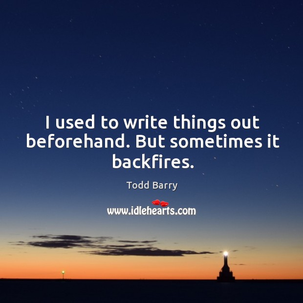 I used to write things out beforehand. But sometimes it backfires. Todd Barry Picture Quote