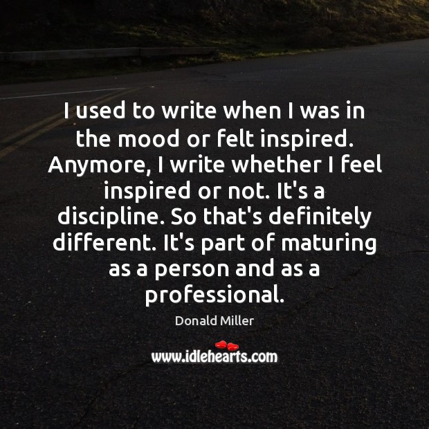 I used to write when I was in the mood or felt Donald Miller Picture Quote
