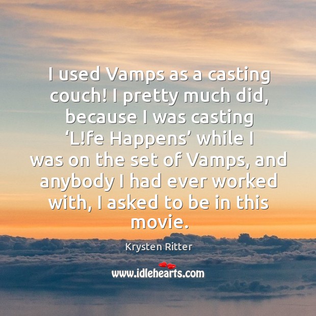 I used vamps as a casting couch! I pretty much did, because I was casting ‘l!fe happens’ Krysten Ritter Picture Quote