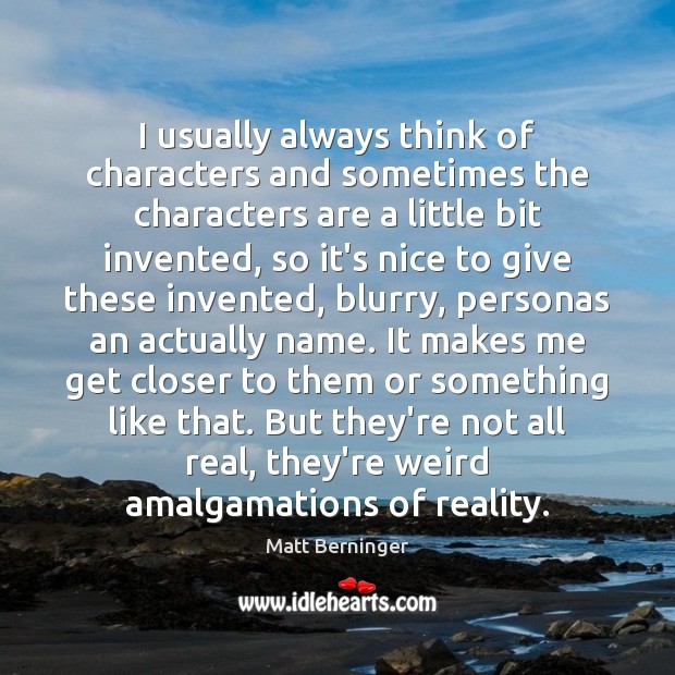I usually always think of characters and sometimes the characters are a Matt Berninger Picture Quote