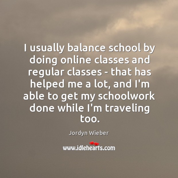 I usually balance school by doing online classes and regular classes – Jordyn Wieber Picture Quote