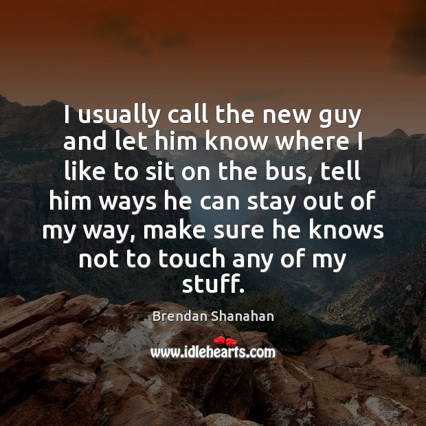 I usually call the new guy and let him know where I Brendan Shanahan Picture Quote