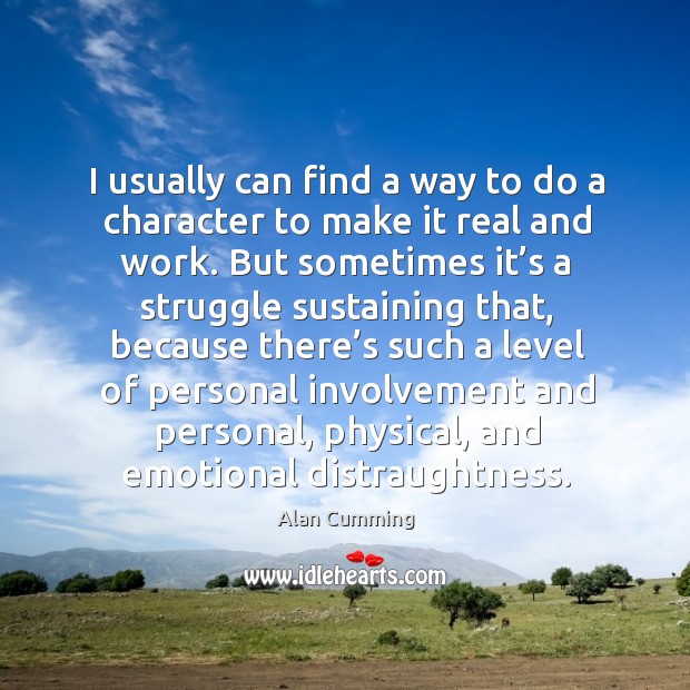 I usually can find a way to do a character to make it real and work. Alan Cumming Picture Quote