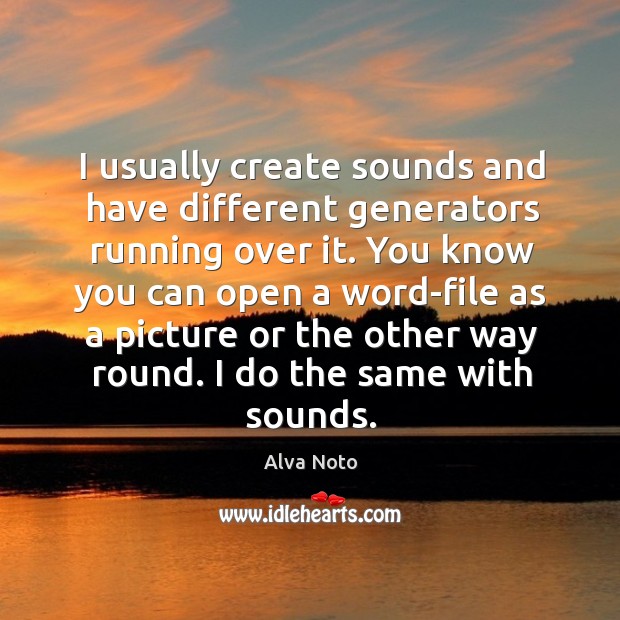 I usually create sounds and have different generators running over it. Alva Noto Picture Quote
