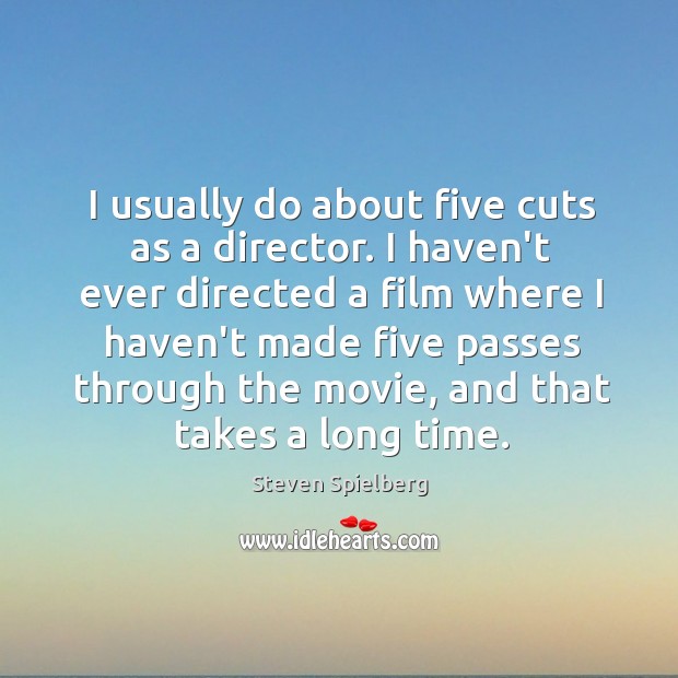 I usually do about five cuts as a director. I haven’t ever Steven Spielberg Picture Quote
