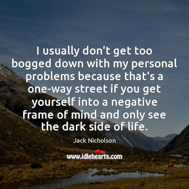 I usually don’t get too bogged down with my personal problems because Jack Nicholson Picture Quote