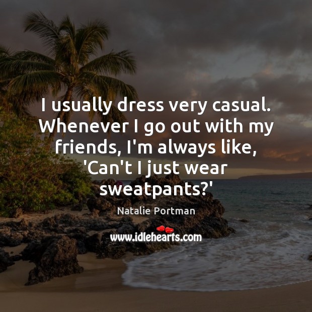 I usually dress very casual. Whenever I go out with my friends, Natalie Portman Picture Quote