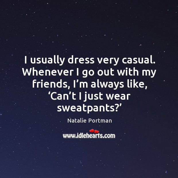 I usually dress very casual. Whenever I go out with my friends, I’m always like, ‘can’t I just wear sweatpants?’ Image