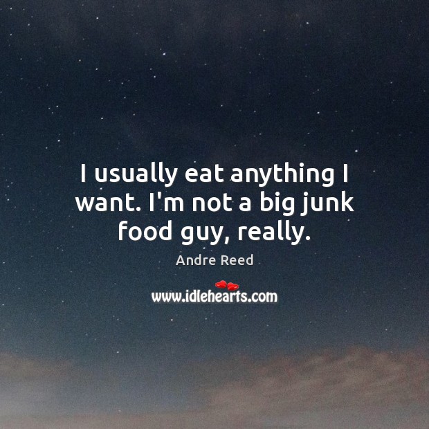 I usually eat anything I want. I’m not a big junk food guy, really. Andre Reed Picture Quote