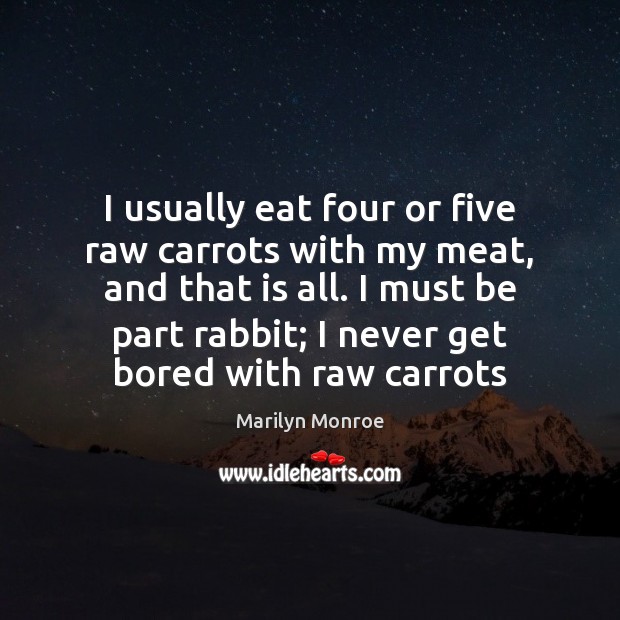 I usually eat four or five raw carrots with my meat, and Marilyn Monroe Picture Quote