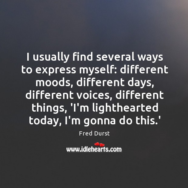 I usually find several ways to express myself: different moods, different days, Fred Durst Picture Quote