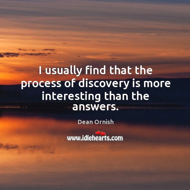 I usually find that the process of discovery is more interesting than the answers. Dean Ornish Picture Quote