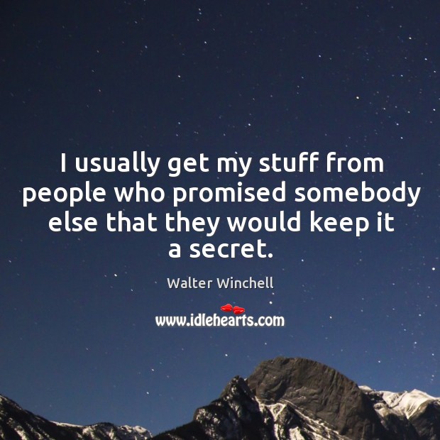 I usually get my stuff from people who promised somebody else that they would keep it a secret. Image