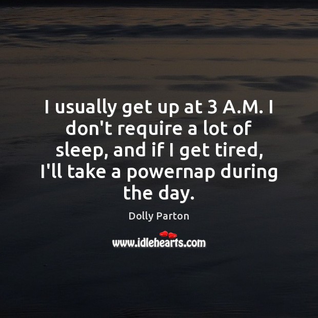 I usually get up at 3 A.M. I don’t require a lot Dolly Parton Picture Quote