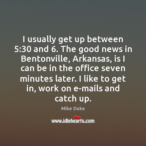I usually get up between 5:30 and 6. The good news in Bentonville, Arkansas, Mike Duke Picture Quote