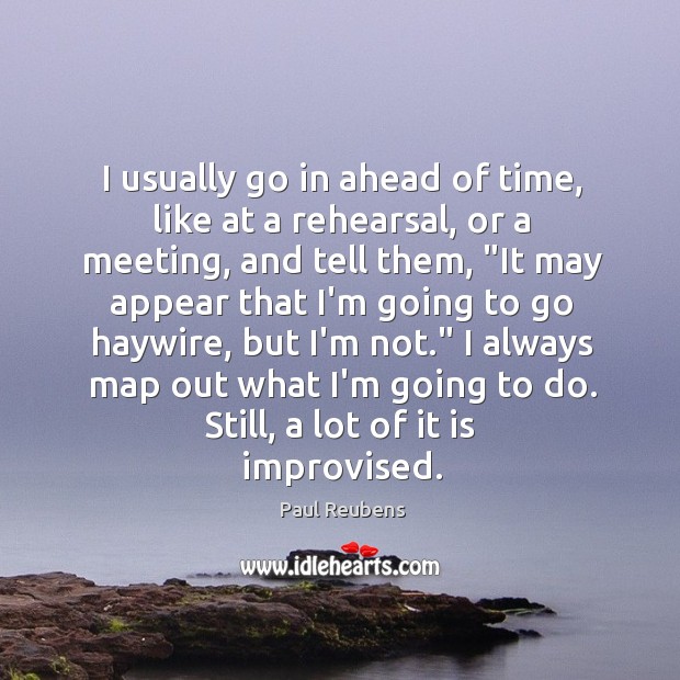 I usually go in ahead of time, like at a rehearsal, or Paul Reubens Picture Quote