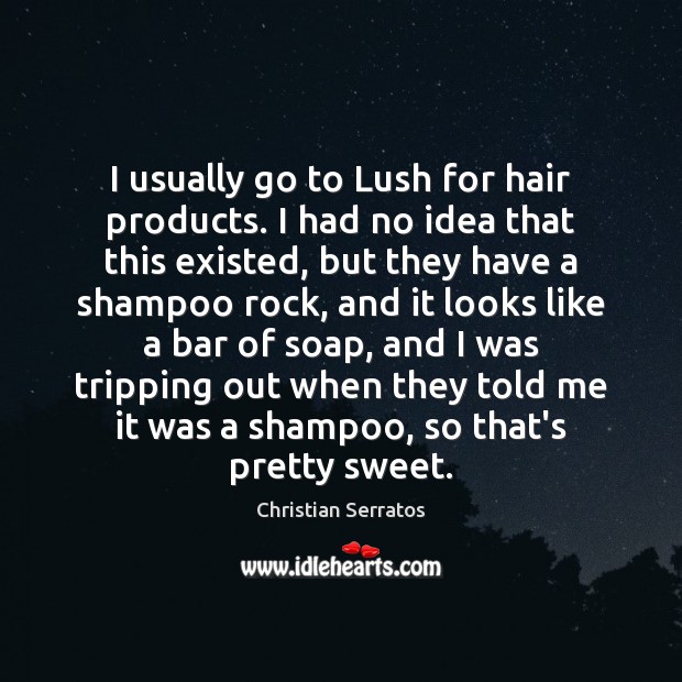 I usually go to Lush for hair products. I had no idea Christian Serratos Picture Quote