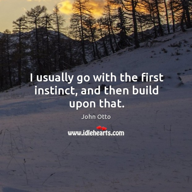 I usually go with the first instinct, and then build upon that. Image