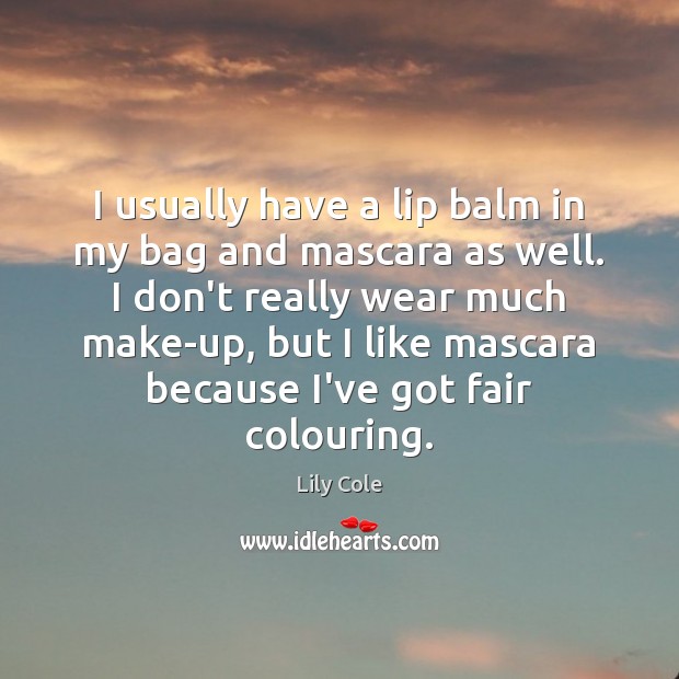 I usually have a lip balm in my bag and mascara as Lily Cole Picture Quote