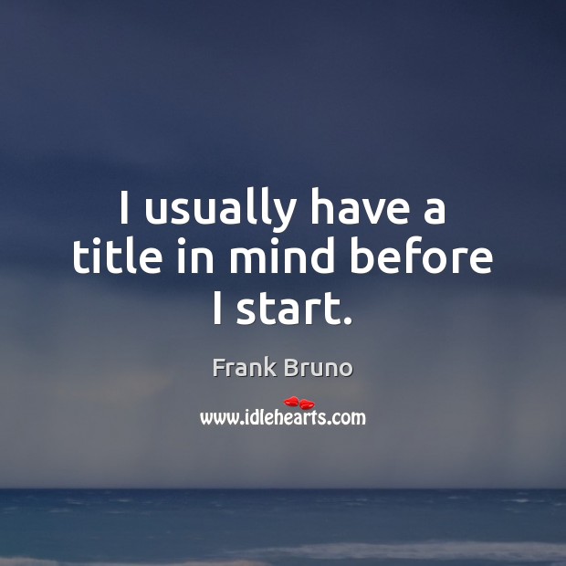 I usually have a title in mind before I start. Frank Bruno Picture Quote