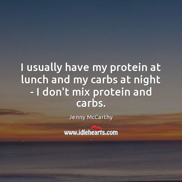 I usually have my protein at lunch and my carbs at night – I don’t mix protein and carbs. Jenny McCarthy Picture Quote