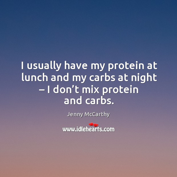 I usually have my protein at lunch and my carbs at night – I don’t mix protein and carbs. Jenny McCarthy Picture Quote