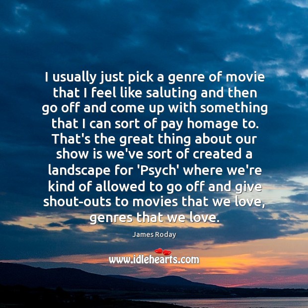 I usually just pick a genre of movie that I feel like James Roday Picture Quote
