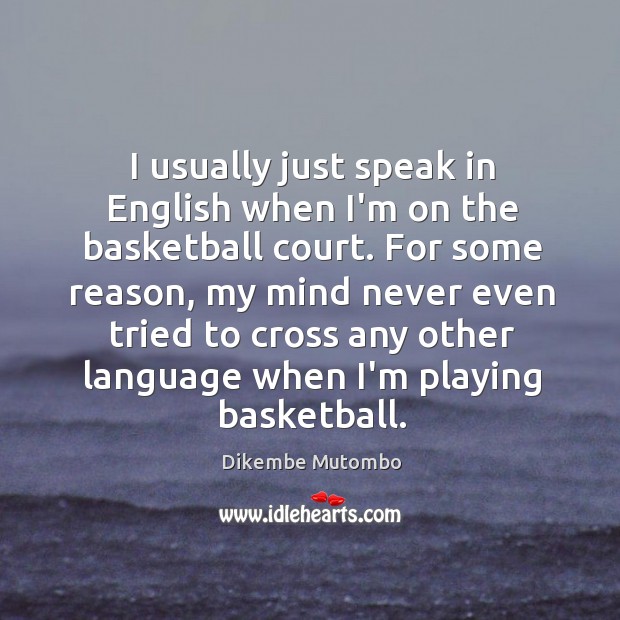 I usually just speak in English when I’m on the basketball court. Dikembe Mutombo Picture Quote