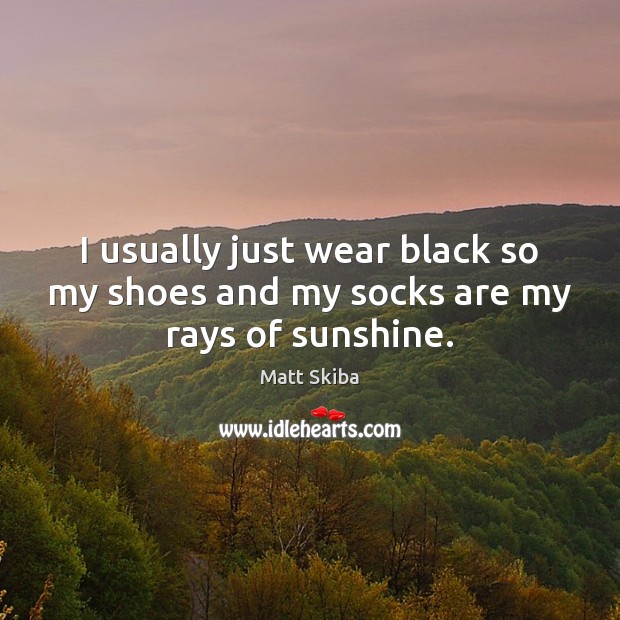 I usually just wear black so my shoes and my socks are my rays of sunshine. Image