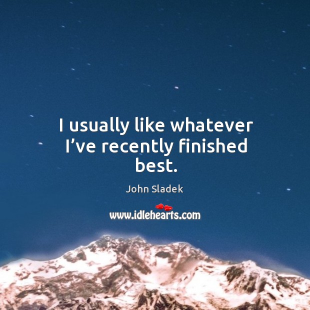 I usually like whatever I’ve recently finished best. John Sladek Picture Quote