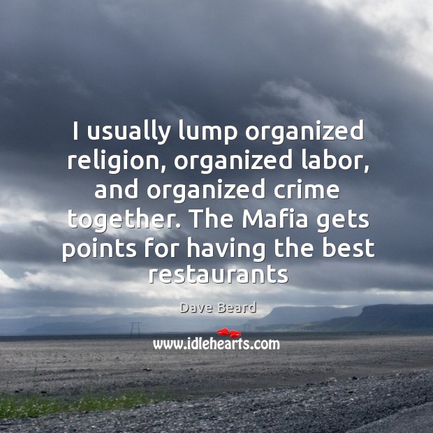 I usually lump organized religion, organized labor, and organized crime together. The Dave Beard Picture Quote