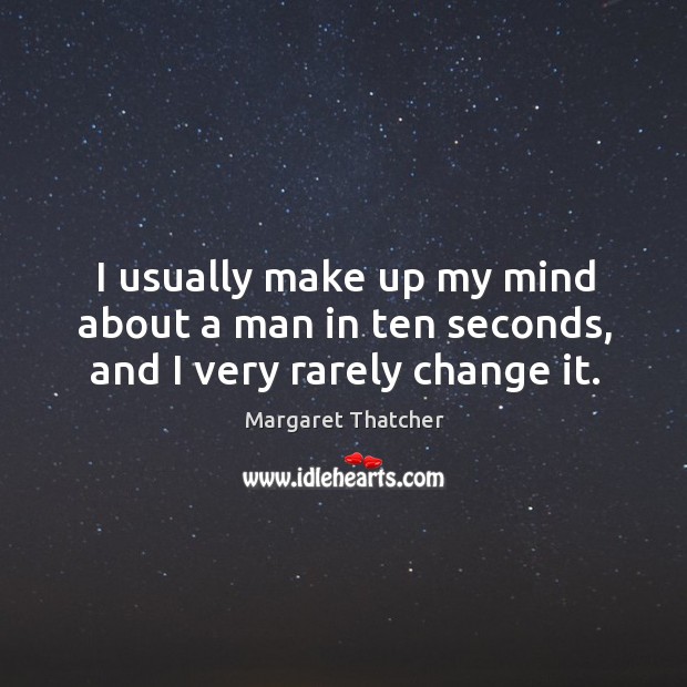 I usually make up my mind about a man in ten seconds, and I very rarely change it. Margaret Thatcher Picture Quote