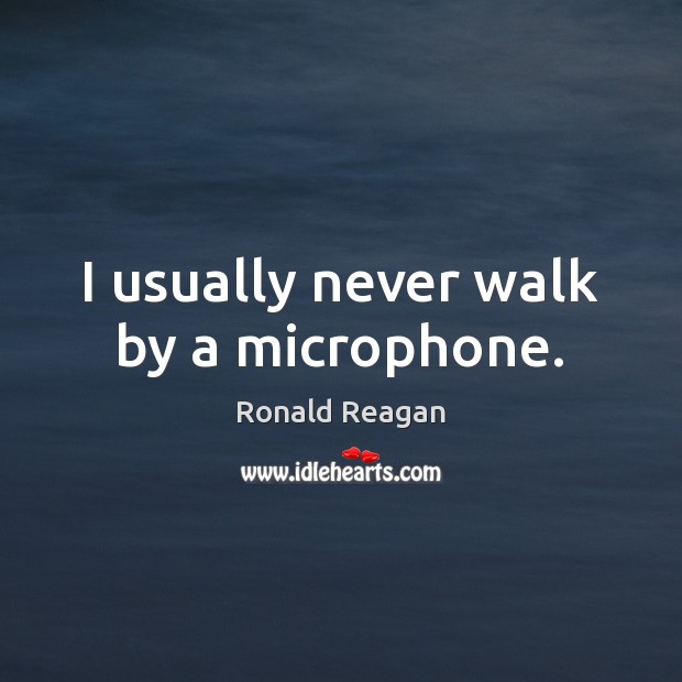 I usually never walk by a microphone. Ronald Reagan Picture Quote