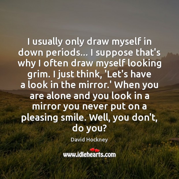 I usually only draw myself in down periods… I suppose that’s why David Hockney Picture Quote