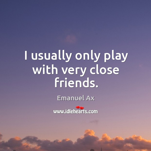 I usually only play with very close friends. Emanuel Ax Picture Quote