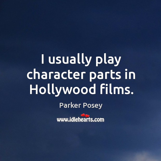 I usually play character parts in hollywood films. Parker Posey Picture Quote