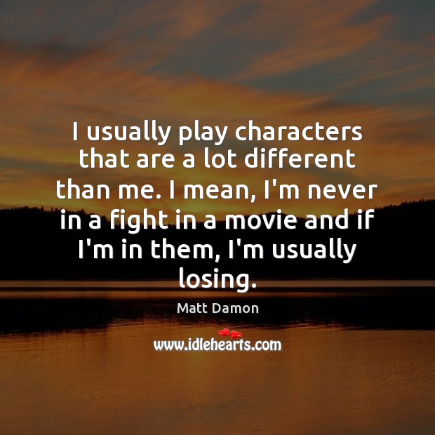 I usually play characters that are a lot different than me. I Matt Damon Picture Quote