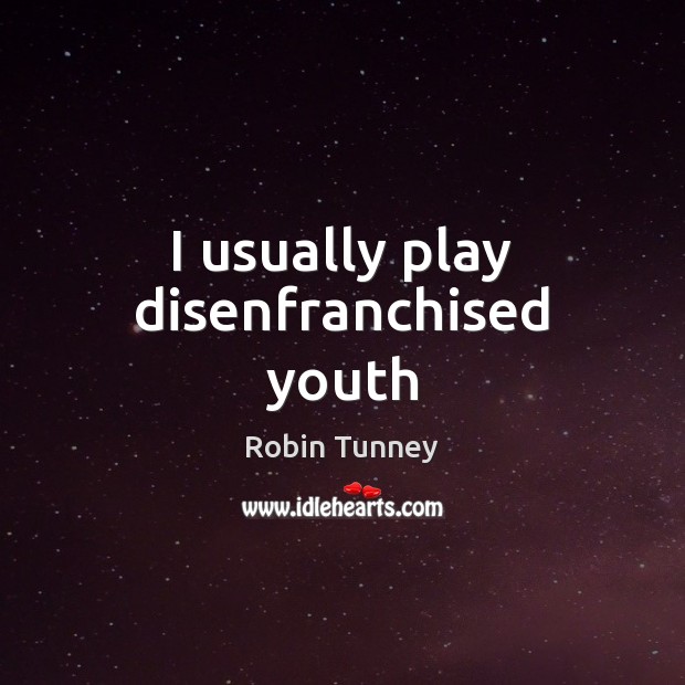 I usually play disenfranchised youth Robin Tunney Picture Quote