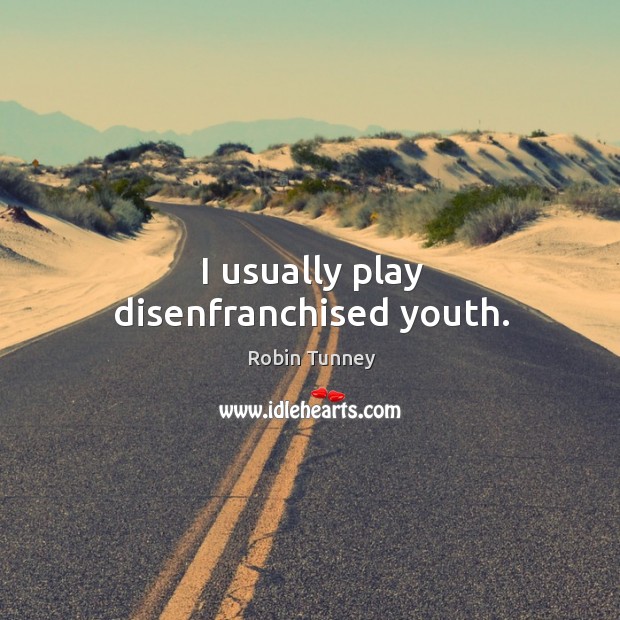 I usually play disenfranchised youth. Robin Tunney Picture Quote