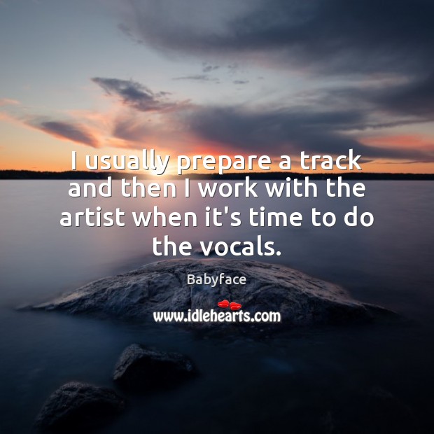 I usually prepare a track and then I work with the artist when it’s time to do the vocals. Babyface Picture Quote