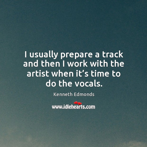 I usually prepare a track and then I work with the artist when it’s time to do the vocals. Kenneth Edmonds Picture Quote