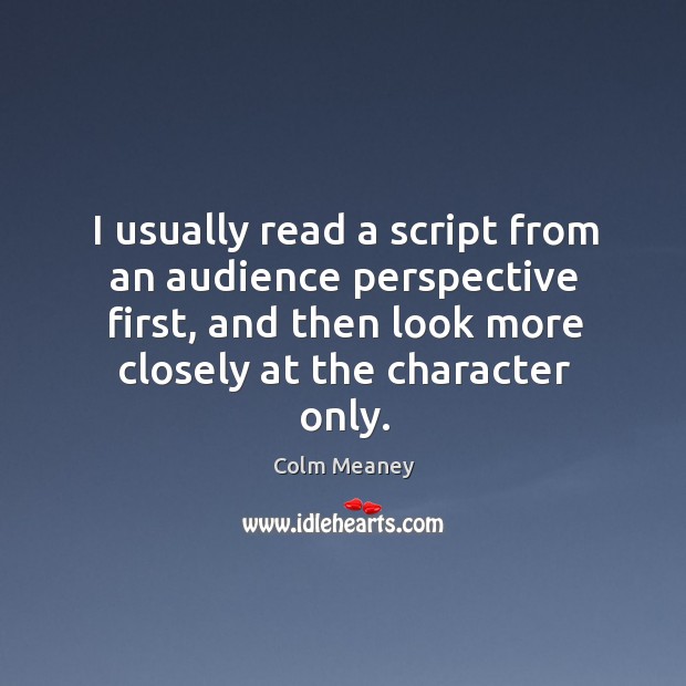 I usually read a script from an audience perspective first, and then Colm Meaney Picture Quote