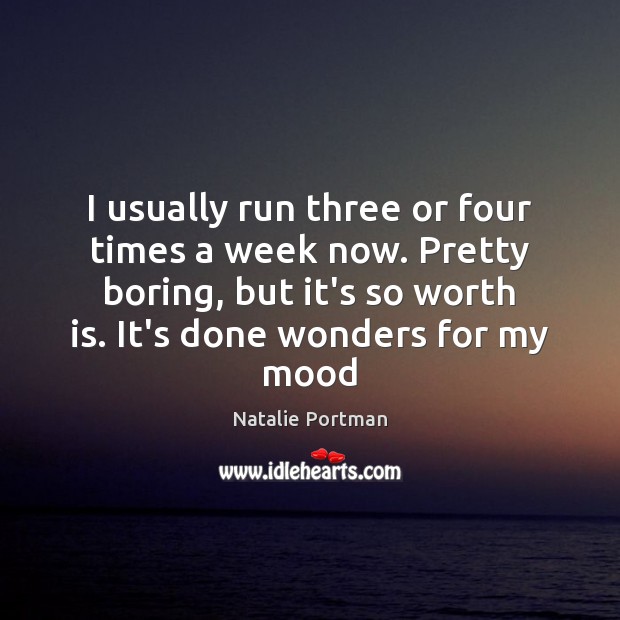 I usually run three or four times a week now. Pretty boring, Natalie Portman Picture Quote