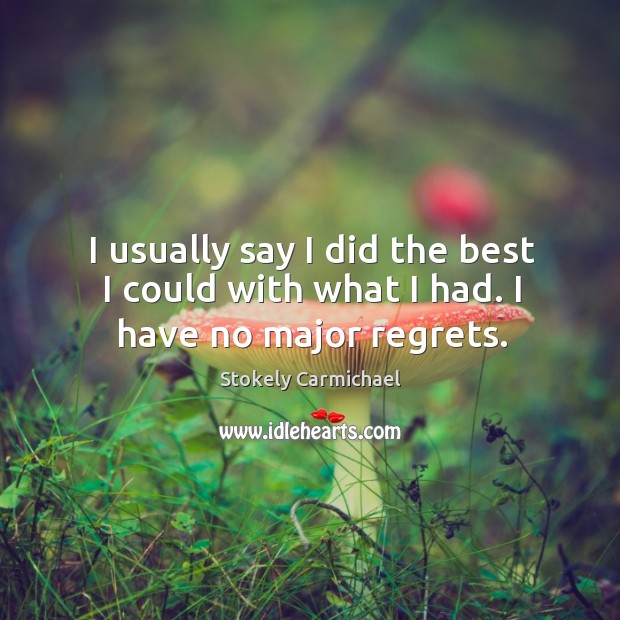 I usually say I did the best I could with what I had. I have no major regrets. Stokely Carmichael Picture Quote