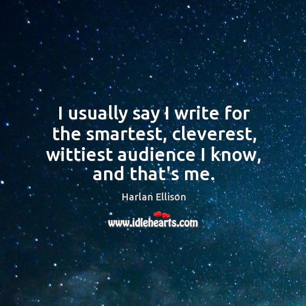 I usually say I write for the smartest, cleverest, wittiest audience I Harlan Ellison Picture Quote