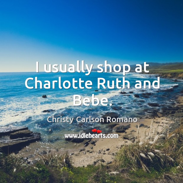 I usually shop at charlotte ruth and bebe. Christy Carlson Romano Picture Quote