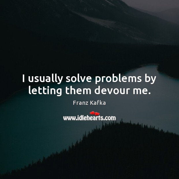 I usually solve problems by letting them devour me. Image