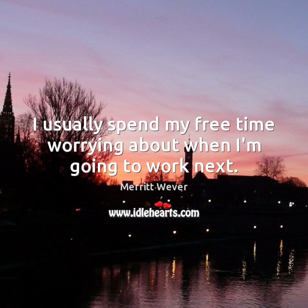 I usually spend my free time worrying about when I’m going to work next. Merritt Wever Picture Quote